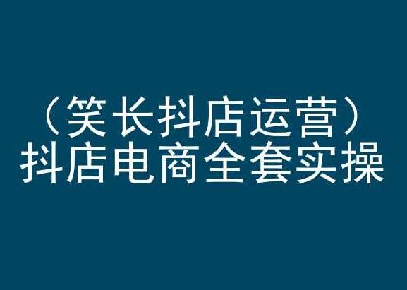 笑长抖店运营，抖店电商全套实操，抖音小店电商培训-网创星球
