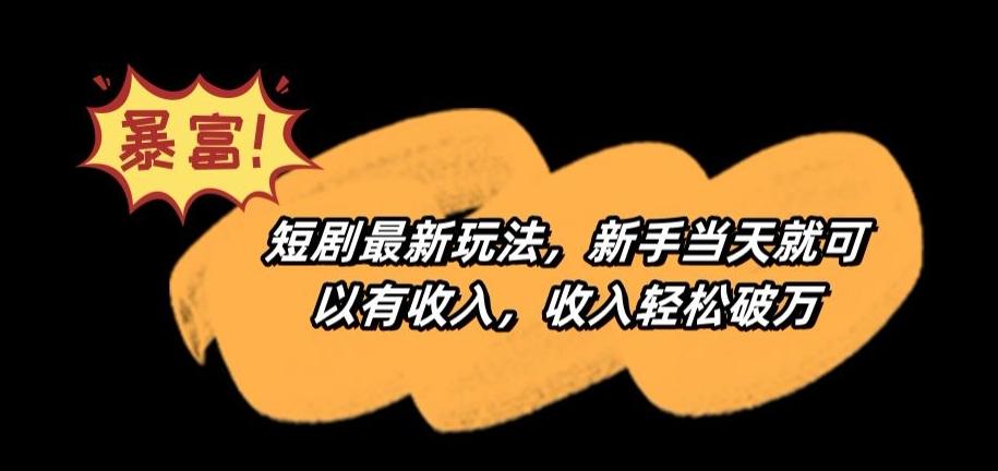 短剧最新玩法，新手当天就可以有收入，收入轻松破万【揭秘】-网创星球