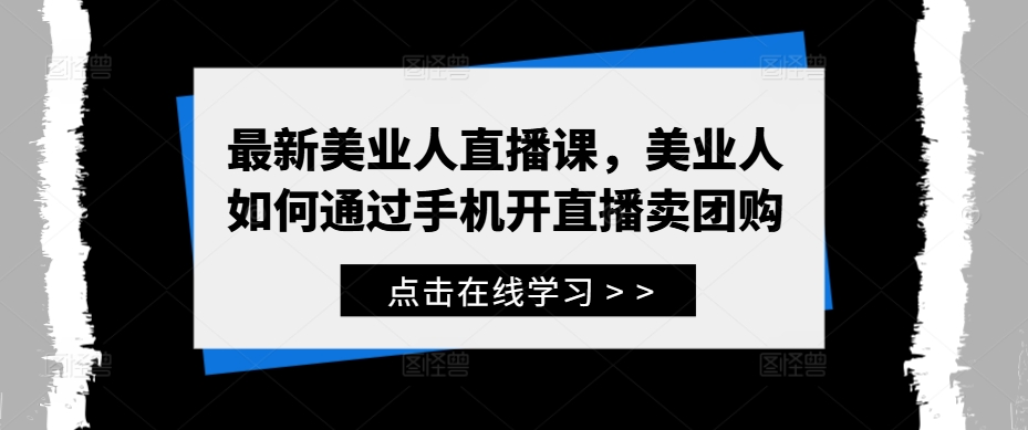 最新美业人直播课，美业人如何通过手机开直播卖团购-网创星球