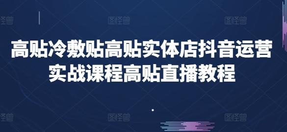 高贴冷敷贴高贴实体店抖音运营实战课程高贴直播教程-网创星球