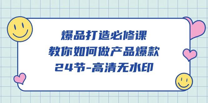 (9739期)爆品 打造必修课，教你如何-做产品爆款(24节-高清无水印)-网创星球