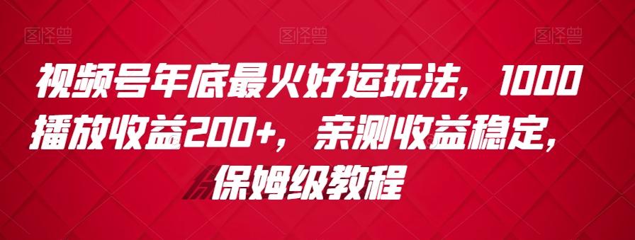 视频号年底最火好运玩法，1000播放收益200+，亲测收益稳定，保姆级教程-网创星球
