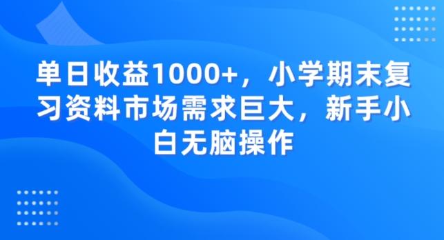 单日收益1000+，小学期末复习资料市场需求巨大，新手小白无脑操作-网创星球
