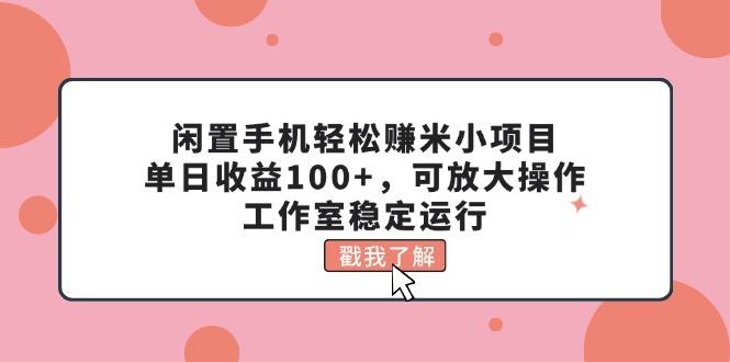 闲置手机轻松赚米小项目，单日收益100+，可放大操作，工作室稳定运行-网创星球