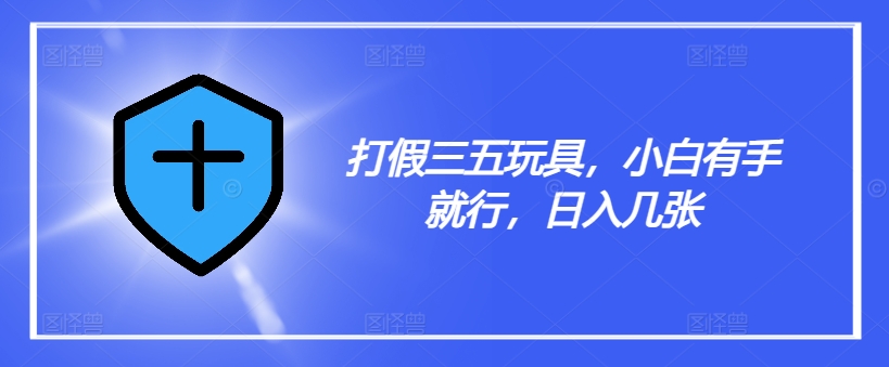 打假三五玩具，小白有手就行，日入几张【仅揭秘】-网创星球