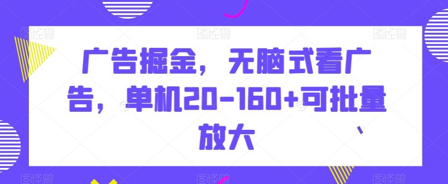 广告掘金，无脑式看广告，单机20-160+可批量放大【揭秘】-网创星球