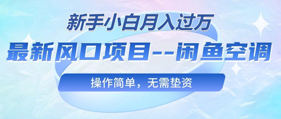 最新风口项目—闲鱼空调，新手小白月入过万，操作简单，无需垫资-网创星球