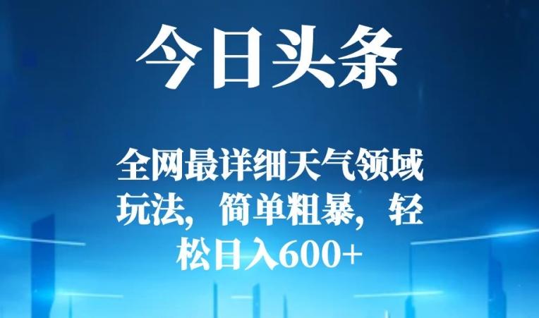 今日头条全网最详细天气领域玩法，简单粗暴，轻松日入600+-网创星球