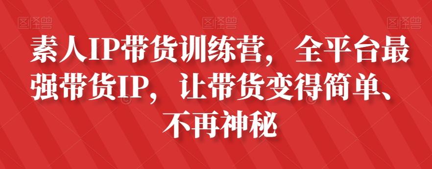素人IP带货训练营，全平台最强带货IP，让带货变得简单、不再神秘-网创星球