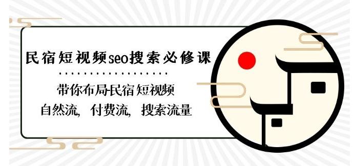 民宿-短视频seo搜索必修课：带你布局-民宿短视频自然流，付费流，搜索流量-网创星球