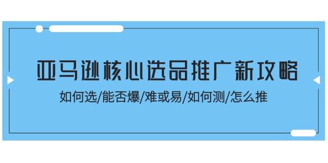 亚马逊核心选品推广新攻略！如何选/能否爆/难或易/如何测/怎么推-网创星球