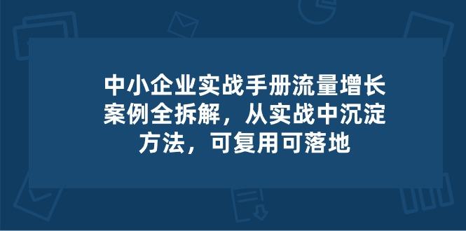 中小 企业 实操手册-流量增长案例拆解，从实操中沉淀方法，可复用可落地-网创星球