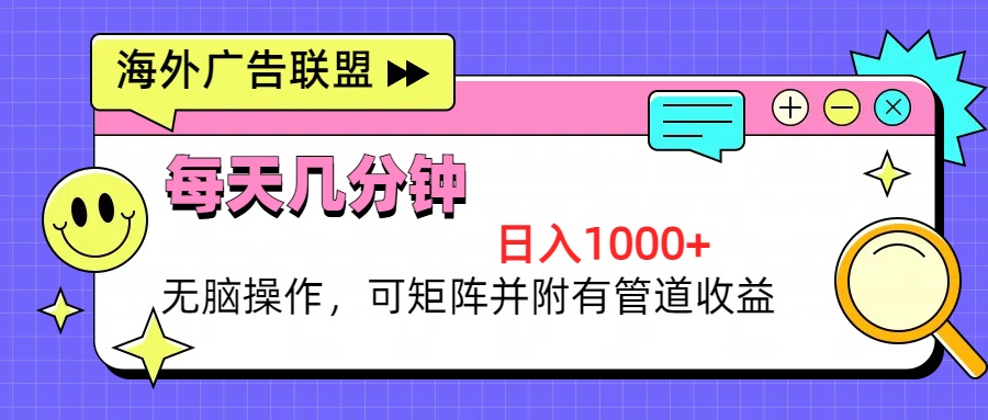 海外广告联盟，每天几分钟日入1000+无脑操作，可矩阵并附有管道收益-网创星球