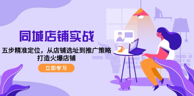 同城店铺实战：五步精准定位，从店铺选址到推广策略，打造火爆店铺-网创星球
