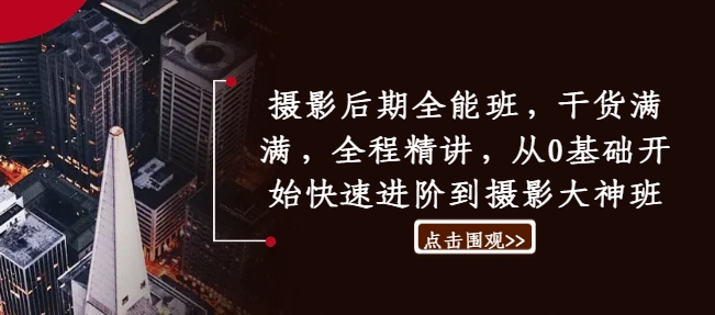 摄影后期全能班，干货满满，全程精讲，从0基础开始快速进阶到摄影大神班-网创星球