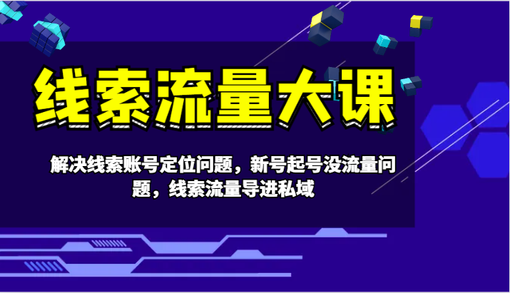 线索流量大课-解决线索账号定位问题，新号起号没流量问题，线索流量导进私域-网创星球