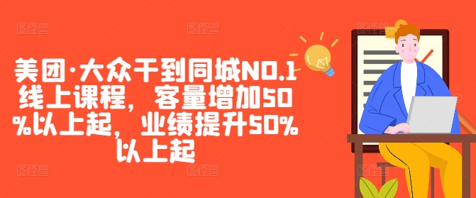 美团·大众干到同城NO.1线上课程，客量增加50%以上起，业绩提升50%以上起-网创星球