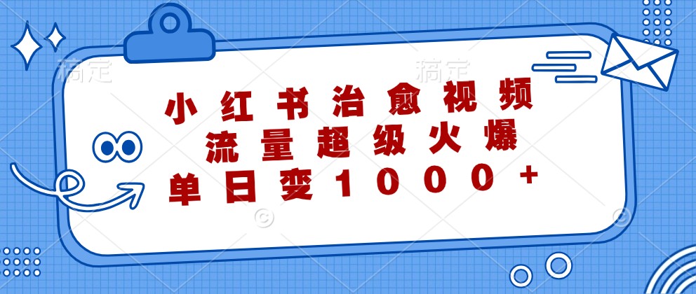 小红书治愈视频，流量超级火爆，单日变现1000+-网创星球
