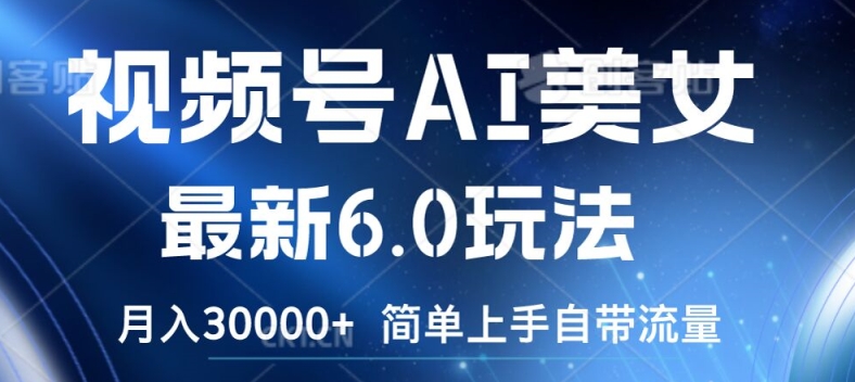 视频号AI美女最新6.0玩法，简单上手自带流量，月入3w【揭秘】-网创星球