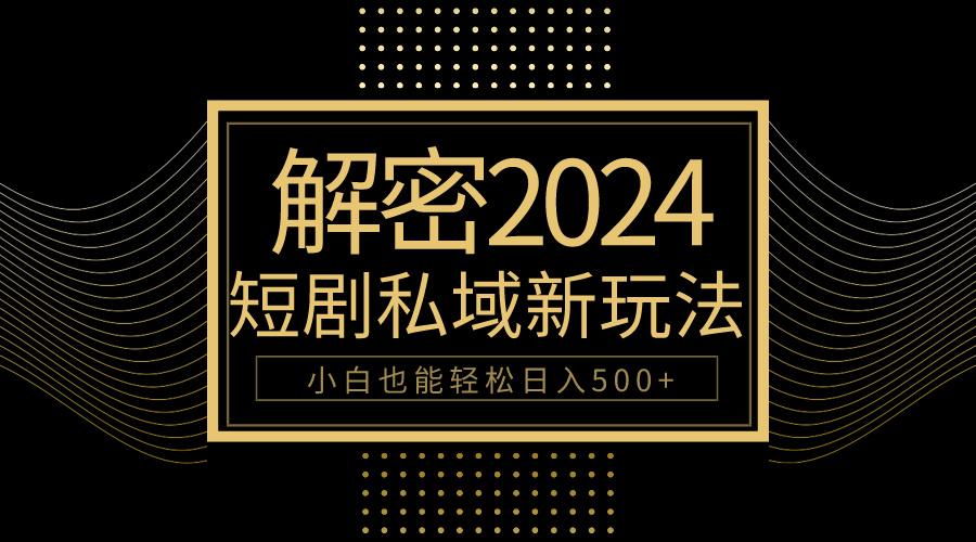 (9951期)10分钟教会你2024玩转短剧私域变现，小白也能轻松日入500+-网创星球