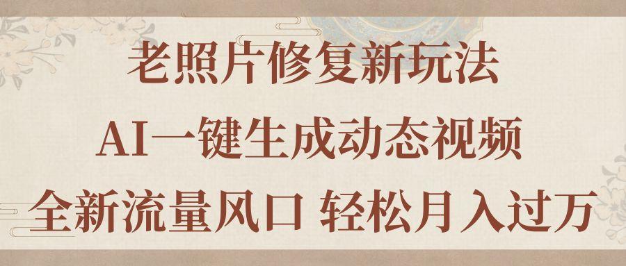老照片修复新玩法，老照片AI一键生成动态视频 全新流量风口 轻松月入过万-网创星球