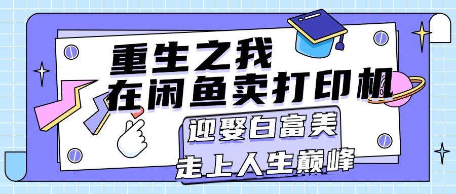 重生之我在闲鱼卖打印机，月入过万，迎娶白富美，走上人生巅峰-网创星球