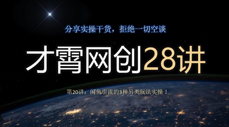 才霄网创28讲第20讲：闲鱼引流的3种另类玩法实操！-网创星球
