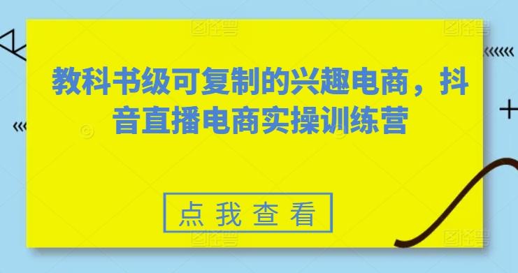 教科书级可复制的兴趣电商，抖音直播电商实操训练营-网创星球