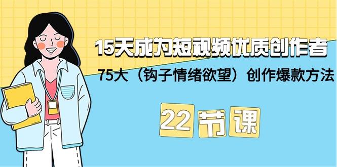 (9476期)15天成为短视频-优质创作者+75大(钩子-情绪欲望)创作爆款方法-22节课-网创星球