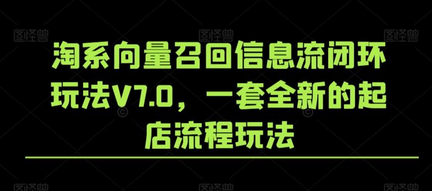 淘系向量召回信息流闭环玩法V7.0，一套全新的起店流程玩法-网创星球