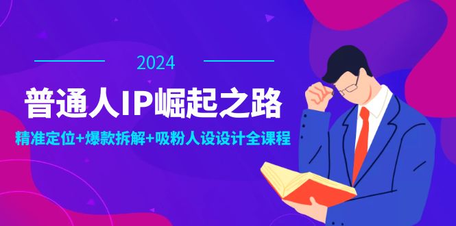 普通人IP崛起之路：打造个人品牌，精准定位+爆款拆解+吸粉人设设计全课程-网创星球