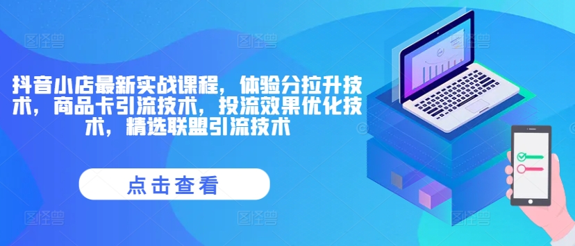 抖音小店最新实战课程，体验分拉升技术，商品卡引流技术，投流效果优化技术，精选联盟引流技术-网创星球
