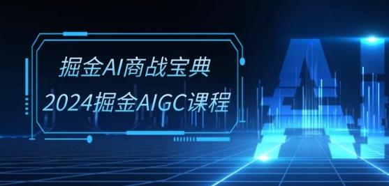 掘金AI商战宝典-系统班：2024掘金AIGC课程(30节视频课)-网创星球