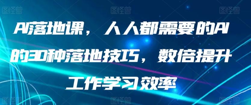 AI落地课，人人都需要的AI的30种落地技巧，数倍提升工作学习效率-网创星球