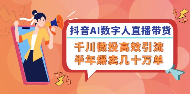 抖音AI-数字人直播带货，千川 微投高效引流，半年爆卖几十万单-网创星球
