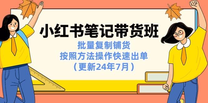 小红书笔记-带货班：批量复制铺货，按照方法操作快速出单(更新24年7月-网创星球