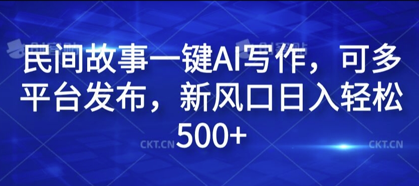 民间故事一键AI写作，可多平台发布，新风口日入轻松500+【揭秘】-网创星球
