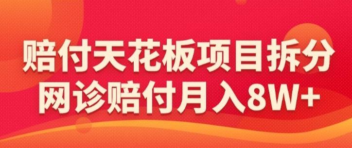 赔付天花板项目拆分，网诊赔付月入8W+-【仅揭秘】-网创星球