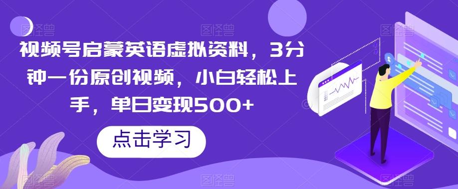 视频号启蒙英语虚拟资料，3分钟一份原创视频，小白轻松上手，单日变现500+【揭秘】-网创星球