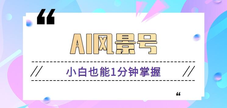 AI风景号7天涨粉10W，小白也能1分钟掌握的视频制作教程-网创星球