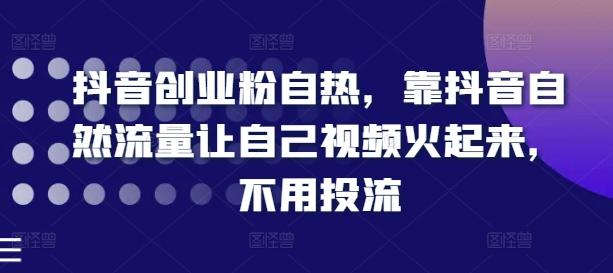 抖音创业粉自热，靠抖音自然流量让自己视频火起来，不用投流-网创星球