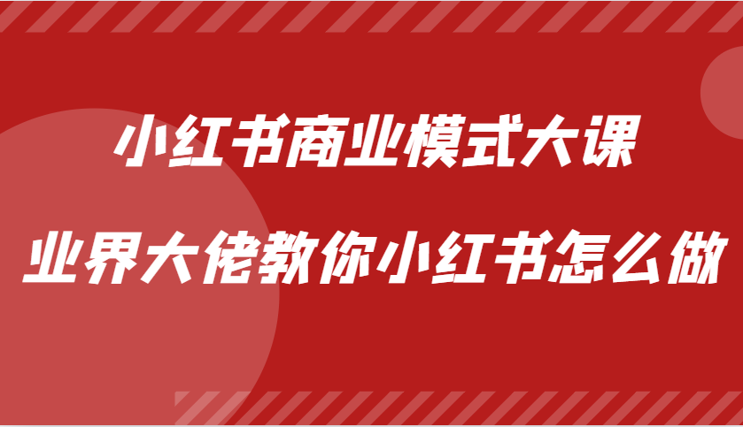 小红书商业模式大课，业界大佬教你小红书怎么做【视频课】-网创星球