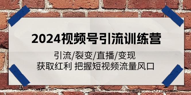 2024视频号引流训练营：引流/裂变/直播/变现 获取红利 把握短视频流量风口-网创星球