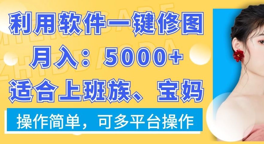 利用软件一键修图月入5000+，适合上班族、宝妈，操作简单，可多平台操作【揭秘】-网创星球