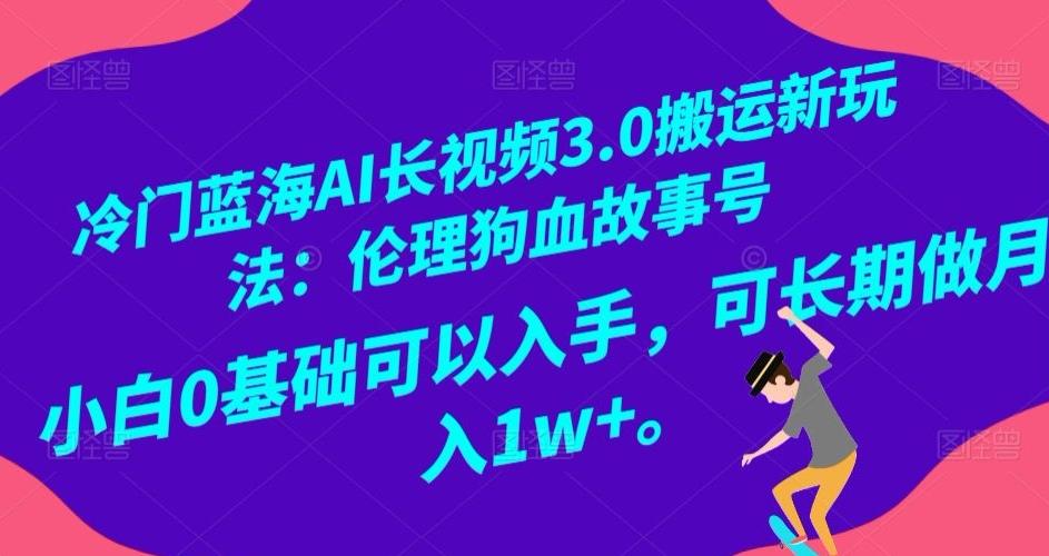 冷门蓝海AI长视频3.0搬运新玩法：伦理狗血故事号，小白0基础可以入手，可长期做月入1w+【揭秘】-网创星球
