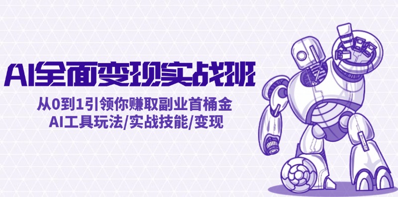 AI全面变现实操班：从0到1引领你赚取副业首桶金 AI工具玩法/实战技能/变现-网创星球