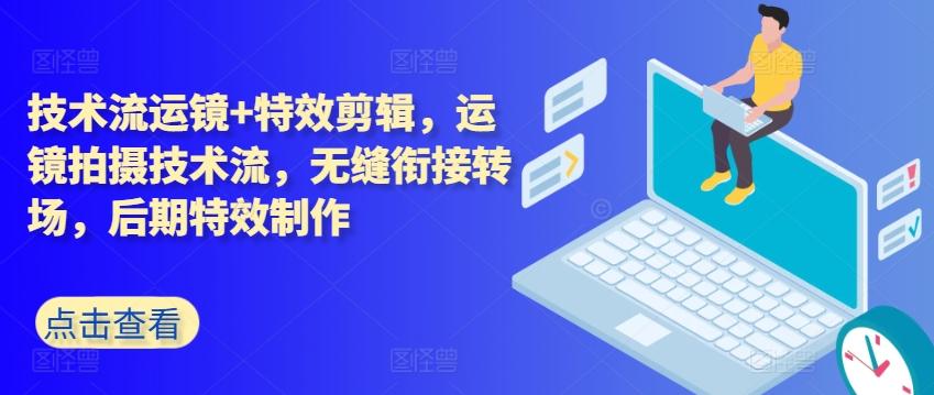 技术流运镜+特效剪辑，​运镜拍摄技术流，无缝衔接转场，后期特效制作-网创星球