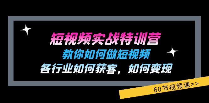 短视频实战特训营：教你如何做短视频，各行业如何获客，如何变现 (60节)-网创星球