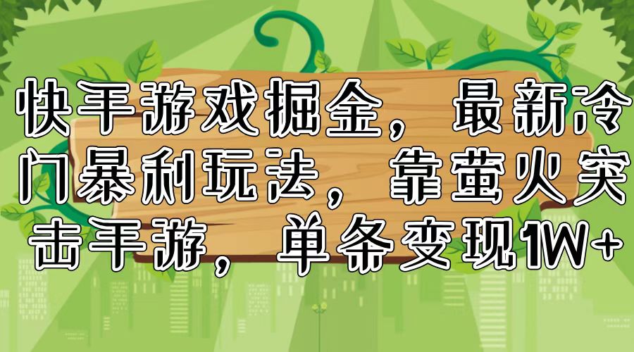 快手游戏掘金，最新冷门暴利玩法，靠萤火突击手游，单条变现1W+-网创星球