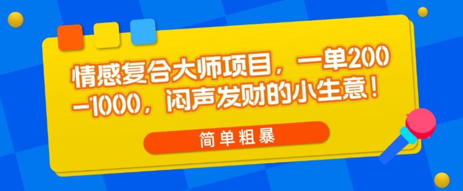 情感复合大师项目，一单200-1000，闷声发财的小生意，简单粗暴！-网创星球
